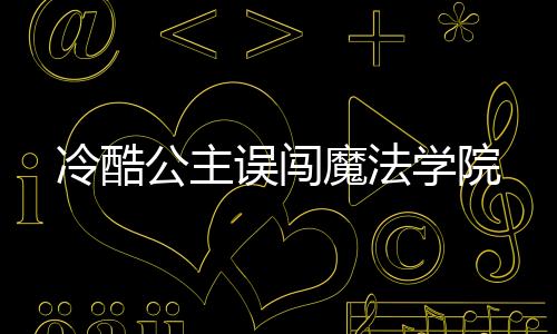 冷酷公主误闯魔法学院
