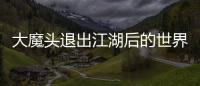 大魔头退出江湖后
